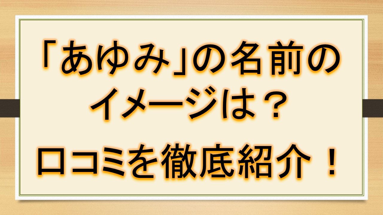 あゆみの名前のイメージ 印象は 口コミを徹底解説 おでかけラボ