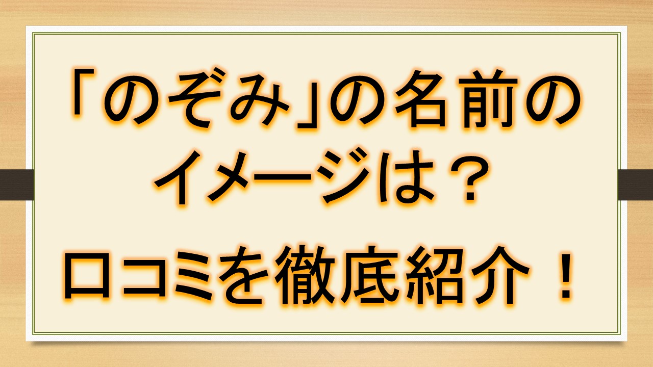 のぞみの名前のイメージ 印象は 口コミを徹底紹介 おでかけラボ