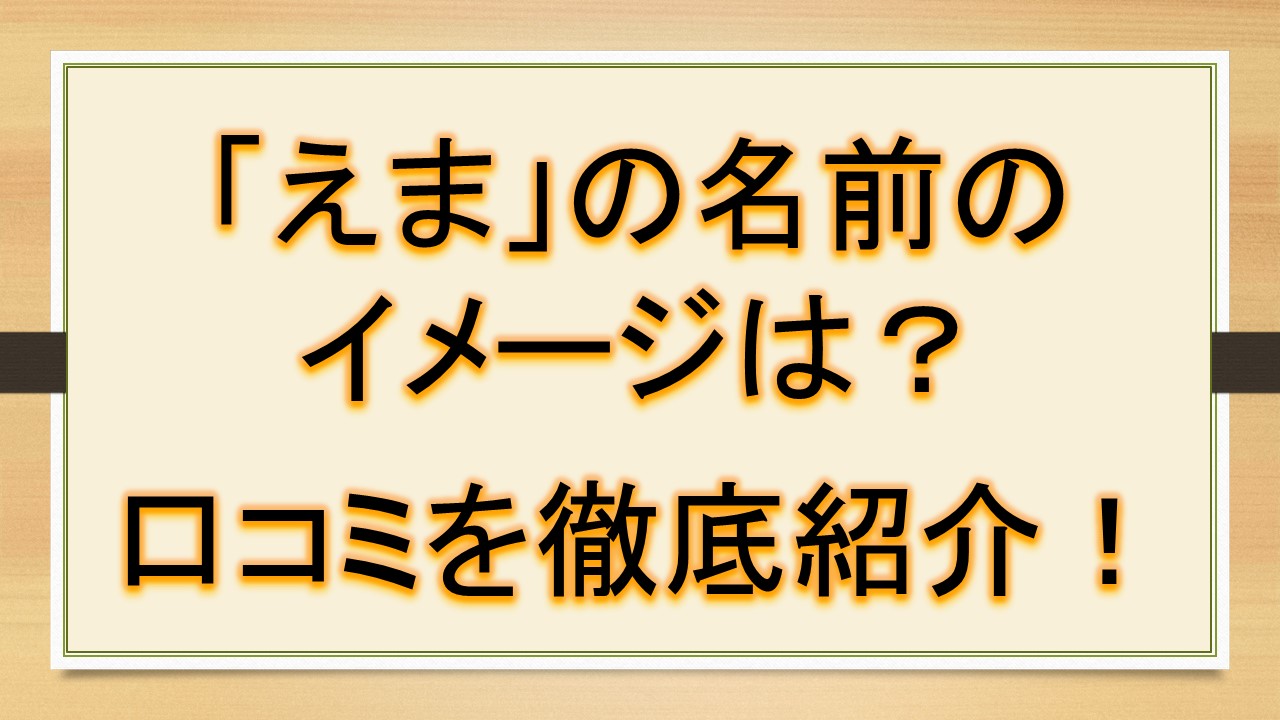 えまの名前のイメージ 印象は 口コミを徹底紹介 おでかけラボ