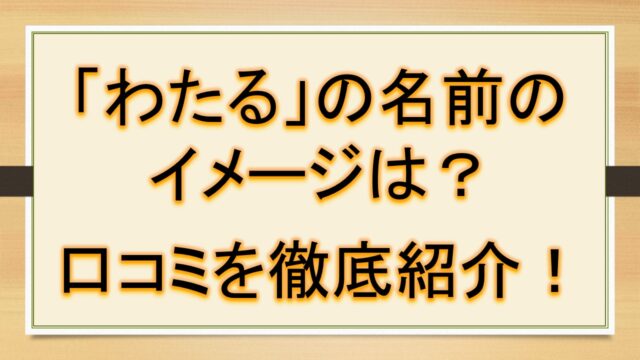わたるの名前のイメージ 印象は 口コミを徹底紹介 おでかけラボ
