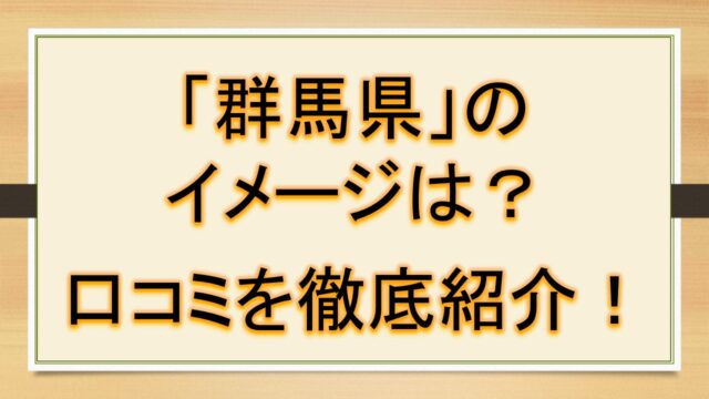 群馬県のイメージ 印象は 群馬県といえば何を思いつくか 魅力 有名なものを徹底紹介 口コミ おでかけラボ