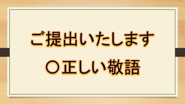 ご提出いたします ご提出させていただきます ご提出いただきたく存じますは正しい敬語 言い換えは ビジネスメールなど おでかけラボ